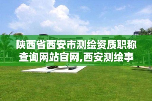 陜西省西安市測繪資質職稱查詢網站官網,西安測繪事業(yè)單位。