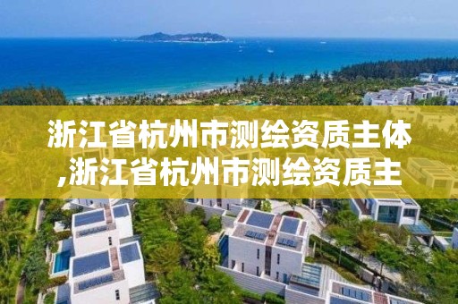 浙江省杭州市測(cè)繪資質(zhì)主體,浙江省杭州市測(cè)繪資質(zhì)主體有哪些