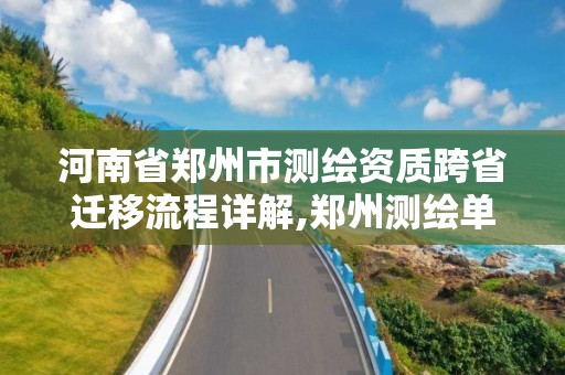 河南省鄭州市測繪資質跨省遷移流程詳解,鄭州測繪單位。