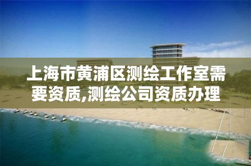 上海市黃浦區測繪工作室需要資質,測繪公司資質辦理需要些什么人員