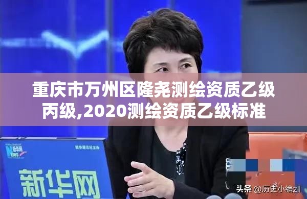 重慶市萬州區(qū)隆堯測繪資質(zhì)乙級丙級,2020測繪資質(zhì)乙級標(biāo)準(zhǔn)