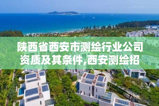 陜西省西安市測繪行業公司資質及其條件,西安測繪招聘信息網。