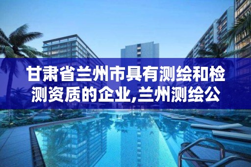 甘肅省蘭州市具有測繪和檢測資質的企業,蘭州測繪公司招聘信息。