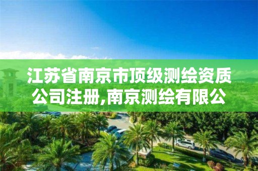 江蘇省南京市頂級測繪資質公司注冊,南京測繪有限公司