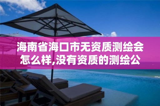 海南省海口市無資質測繪會怎么樣,沒有資質的測繪公司怎么開票。