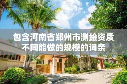 包含河南省鄭州市測繪資質不同能做的規模的詞條