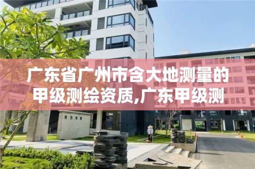 廣東省廣州市含大地測量的甲級測繪資質,廣東甲級測繪公司。