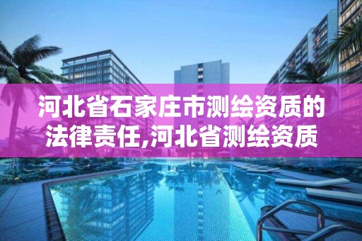 河北省石家莊市測繪資質的法律責任,河北省測繪資質管理辦法