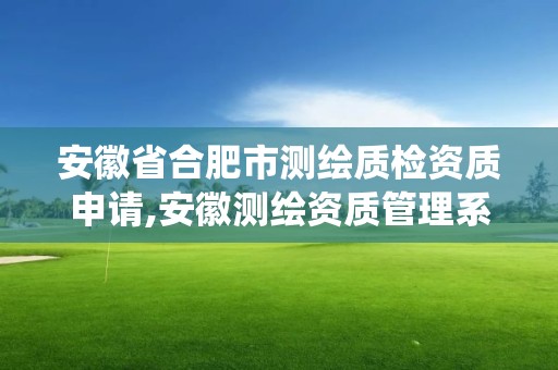 安徽省合肥市測繪質檢資質申請,安徽測繪資質管理系統