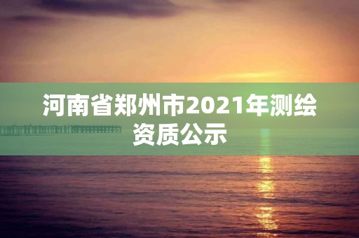 河南省鄭州市2021年測繪資質公示