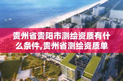 貴州省貴陽市測繪資質有什么條件,貴州省測繪資質單位