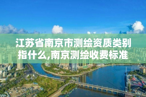 江蘇省南京市測繪資質(zhì)類別指什么,南京測繪收費(fèi)標(biāo)準(zhǔn)