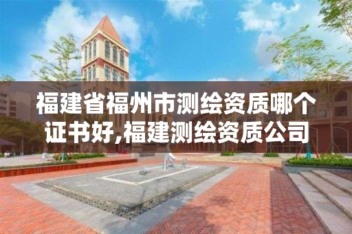 福建省福州市測繪資質哪個證書好,福建測繪資質公司