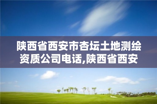 陜西省西安市杏壇土地測繪資質(zhì)公司電話,陜西省西安市杏壇土地測繪資質(zhì)公司電話是多少。