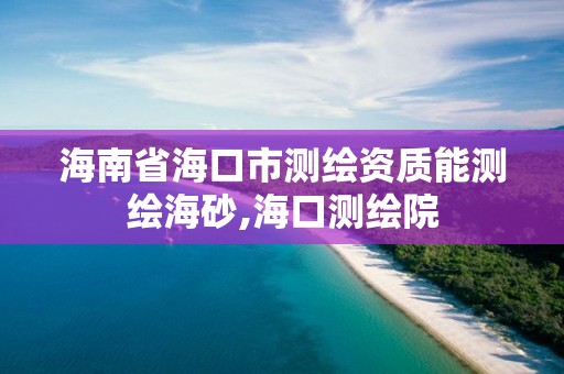 海南省海口市測繪資質(zhì)能測繪海砂,海口測繪院