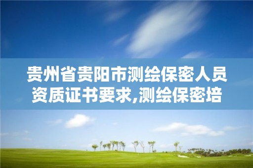 貴州省貴陽市測繪保密人員資質證書要求,測繪保密培訓證書。