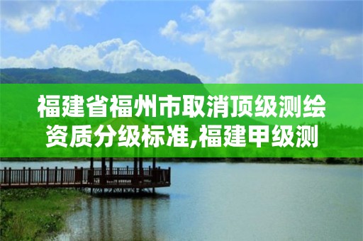 福建省福州市取消頂級測繪資質分級標準,福建甲級測繪資質單位。