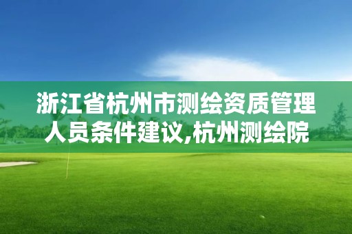 浙江省杭州市測繪資質管理人員條件建議,杭州測繪院是什么單位。