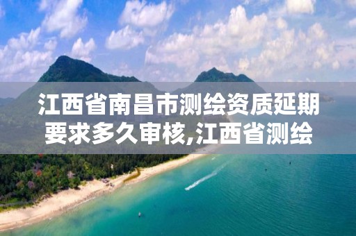 江西省南昌市測繪資質延期要求多久審核,江西省測繪資質延期公告。