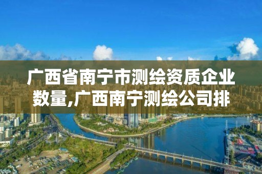 廣西省南寧市測繪資質企業數量,廣西南寧測繪公司排名