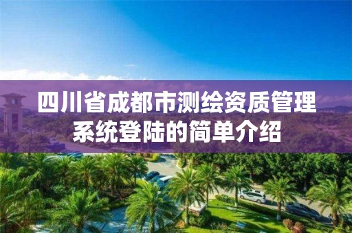 四川省成都市測(cè)繪資質(zhì)管理系統(tǒng)登陸的簡(jiǎn)單介紹