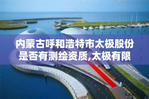 內蒙古呼和浩特市太極股份是否有測繪資質,太極有限責任公司