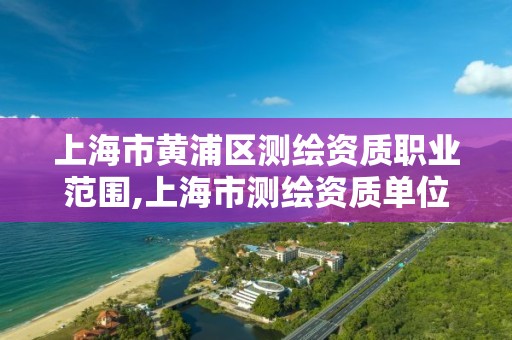 上海市黃浦區測繪資質職業范圍,上海市測繪資質單位名單