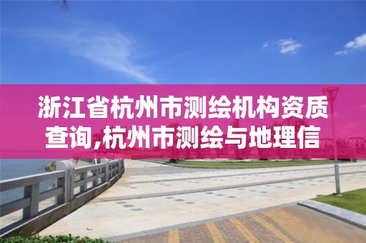 浙江省杭州市測繪機構資質查詢,杭州市測繪與地理信息行業協會