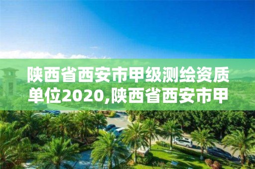 陜西省西安市甲級測繪資質單位2020,陜西省西安市甲級測繪資質單位2020年