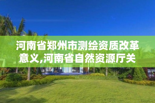 河南省鄭州市測(cè)繪資質(zhì)改革意義,河南省自然資源廳關(guān)于延長(zhǎng)測(cè)繪資質(zhì)證書(shū)有效期的公告