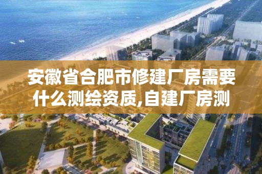 安徽省合肥市修建廠房需要什么測繪資質(zhì),自建廠房測繪費(fèi)計(jì)入什么科目。