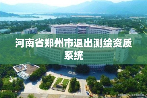 河南省鄭州市退出測繪資質系統