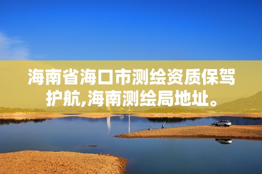 海南省海口市測繪資質(zhì)保駕護(hù)航,海南測繪局地址。