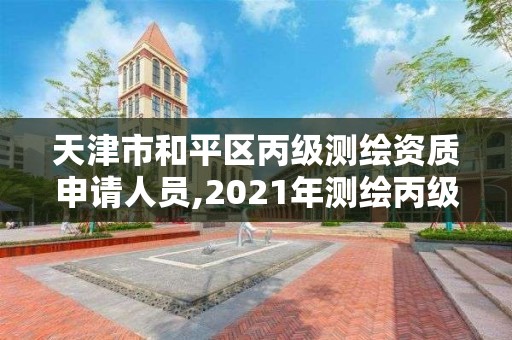 天津市和平區丙級測繪資質申請人員,2021年測繪丙級資質申報條件。