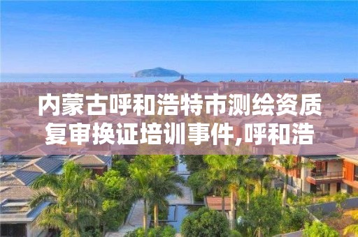 內蒙古呼和浩特市測繪資質復審換證培訓事件,呼和浩特測繪儀器店