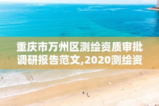 重慶市萬州區(qū)測繪資質(zhì)審批調(diào)研報告范文,2020測繪資質(zhì)征求意見稿