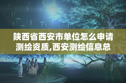 陜西省西安市單位怎么申請(qǐng)測(cè)繪資質(zhì),西安測(cè)繪信息總站