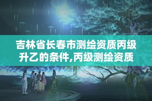 吉林省長春市測繪資質丙級升乙的條件,丙級測繪資質證書。