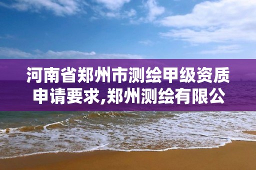 河南省鄭州市測繪甲級資質申請要求,鄭州測繪有限公司