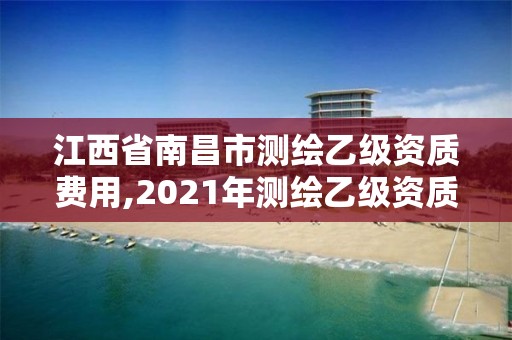 江西省南昌市測(cè)繪乙級(jí)資質(zhì)費(fèi)用,2021年測(cè)繪乙級(jí)資質(zhì)