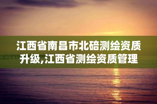 江西省南昌市北碚測繪資質升級,江西省測繪資質管理系統