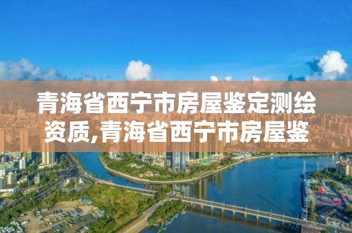 青海省西寧市房屋鑒定測繪資質(zhì),青海省西寧市房屋鑒定測繪資質(zhì)查詢