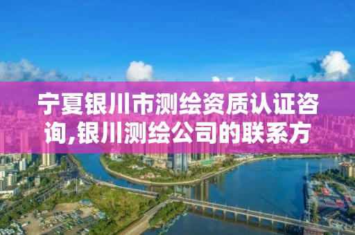 寧夏銀川市測繪資質(zhì)認證咨詢,銀川測繪公司的聯(lián)系方式