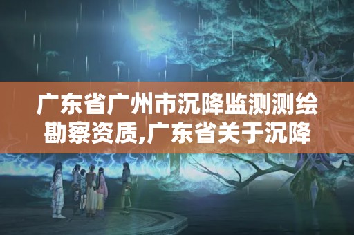 廣東省廣州市沉降監測測繪勘察資質,廣東省關于沉降觀測