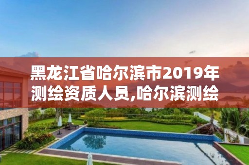 黑龍江省哈爾濱市2019年測繪資質(zhì)人員,哈爾濱測繪局怎么樣