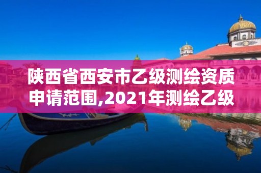 陜西省西安市乙級測繪資質(zhì)申請范圍,2021年測繪乙級資質(zhì)申報條件