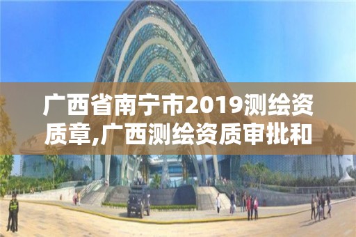 廣西省南寧市2019測(cè)繪資質(zhì)章,廣西測(cè)繪資質(zhì)審批和服務(wù)