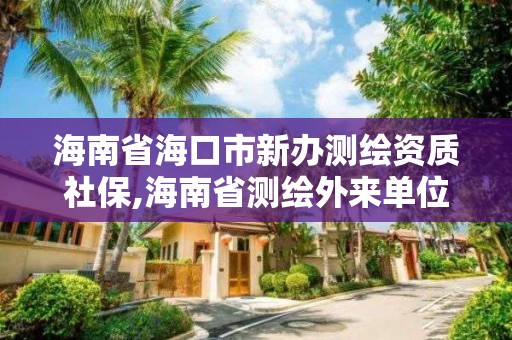 海南省海口市新辦測繪資質社保,海南省測繪外來單位是不是放開