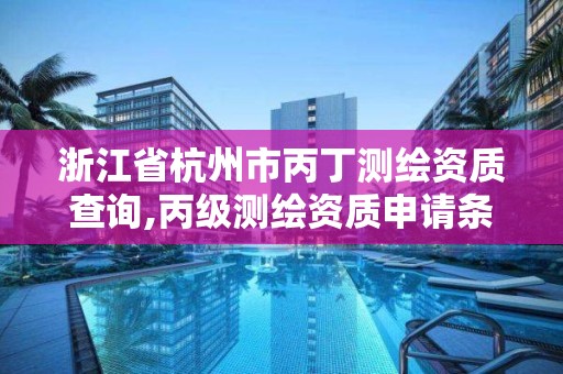 浙江省杭州市丙丁測繪資質查詢,丙級測繪資質申請條件