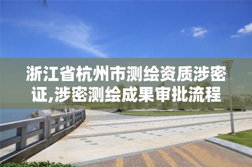 浙江省杭州市測繪資質涉密證,涉密測繪成果審批流程